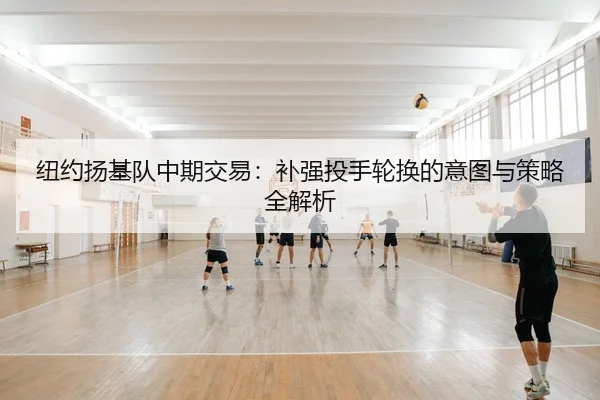 纽约扬基队中期交易：补强投手轮换的意图与策略全解析